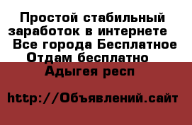 Простой стабильный заработок в интернете. - Все города Бесплатное » Отдам бесплатно   . Адыгея респ.